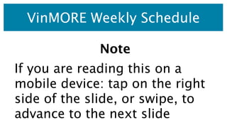 VinMORE Weekly Schedule

             Note
If you are reading this on a
mobile device: tap on the right
side of the slide, or swipe, to
advance to the next slide
 