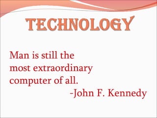Man is still the most extraordinary  computer of all. -John F. Kennedy 