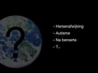 ?
    - Hersenafwijking
    - Autisme
    - Na beroerte
    - ?..
 