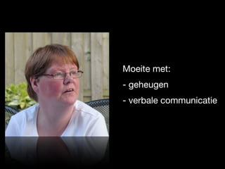 Moeite met:
- geheugen
- verbale communicatie
 