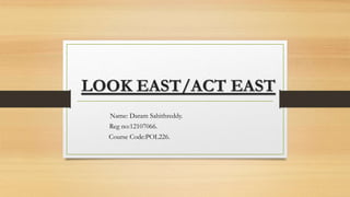 LOOK EAST/ACT EAST
Name: Daram Sahithreddy.
Reg no:12107066.
Course Code:POL226.
 