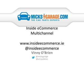 Inside eCommerce
Multichannel
www.insideecommerce.ie
@insideecommerce
@micksgarage
@vinnyobrien
Vinny O’Brien
 