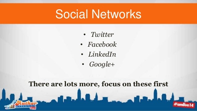 Social Networks
• Twitter
• Facebook
• LinkedIn
• Google+
There are lots more, focus on these first
 