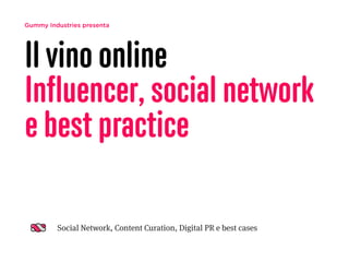 Gummy Industries presenta
Il vino online
Inﬂuencer, social network
e best practice
Social Network, Content Curation, Digital PR e best cases
 
