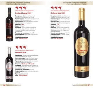 Дербентский Коньячный Комбинат                                                         Дербентский Коньячный Комбинат
     Республика Дагестан, Россия                                                                 Республика Дагестан, Россия



                    вино специальное выдержанное                     вино специальное выдержанное
                    Derbend Самур 2004                               Derbend Gold 2004
                    Винодельня: Дербентский Коньячный                Винодельня: Дербентский Коньячный
                    Комбинат, Республика Дагестан, Россия            Комбинат, Республика Дагестан, Россия
                    Cорт винограда: Ркацители, произрастающий        Сорта винограда: Ркацители, Мускат
                    в Дербентском районе Дагестана                   Дербентский
                    Производство: Выдержка в бочках из кавказ-       Производство: Выдержка в бочках из
                    ского дуба, бутылочная выдержка                  кавказского дуба, бутылочная выдержка
                    Алкоголь: 15%                                    Алкоголь: 17%
                    Сахар: 160 г/дм3                                 Сахар: 140 г/дм3
                    Описание: Аромат с тонами изюма и оре-           Описание: Золотисто-янтарный цвет.
                    хов, нотками цедры апельсина и восточных         Аромат с тонами спелых фруктов и спец-
                    пряностей. Вкус фруктовый с ванильным            ий (корица, ваниль). Вкус сладостный,
                    послевкусием.                                    фруктово-медовый.
                    Температура сервировки: 15–16°C                  Температура сервировки: 15–16°C
                    Сопровождение: к ягодным десертам, голу-         Сопровождение: к цукатам, орехам,
                    бым сырам                                        сырам, десертам
                    Примерная розничная                              Примерная розничная
                    цена: 260-280 рублей                             цена: 260-280 рублей




                    вино специальное выдержанное
                    Derbend 2004
                    Винодельня: Дербентский коньячный комби-
                    нат, Республика Дагестан, Россия
                    Сорта винограда: Ркацители, Нарма, произ-
                    растающие в Дербентском районе Дагестана
                    Производство: Выдержка в бочках из кавказ-
                    ского дуба, бутылочная выдержка
                    Алкоголь: 18% Сахар : 100 г/дм3
                    Описание: Темно-янтарный цвет. Аромат с то-
                    нами сухофруктов, перца, корицы. Вкус сладкий,
                    ореховофруктовый.
                    Температура сервировки: 14–16°C
                    Сопровождение: фруктово-ягодные десерты,
                    дижестив
                    Примерная розничная
                    цена: 260-280 рублей




26 Гид российского покупателя                                                                                 Гид российского покупателя   27
 