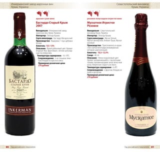 Инкерманский завод марочных вин                                                                         Севастопольский винзавод
     Крым, Украина                                                                                                      Крым, Украина



                                красное сухое вино                          розовое полусладкое игристое вино
                                Бастардо Старый Крым                        Мускатное Игристое
                                2007                                        Розовое
                                Винодельня: Инкерманский завод              Винодельня: Севастопольский
                                марочных вин, Крым, Украина                 винзавод, Крым, Украина
                                Импортер: Легенда Крыма                     Импортер: Легенда Крыма
                                Сорта винограда: Бастардо Магарачский       Сорта винограда: Мускат белый,
                                Производство: Выдержка 1 год в дубовых      Мускат венгерский, Аликант Буше, Мускат
                                бочках                                      розовый
                                Алкоголь: 9,5–12%                           Производство: Приготовлено из крым-
                                Описание: Яркий рубиновый цвет. Аромат      ских сортов винограда резервуарным
                                ягодный. Вкус фруктовый с легким шоколад-   методом шампанизации
                                ным послевкусием.                           Алкоголь: 10,5–12,5%
                                 Температура сервировки: 16–18°C            Сахар: 40 г/л
                                  Сопровождение: к не слишком тяже-         Описание: Нежно-коралловый цвет.
                                   лым блюдам из красного мяса              Аромат запоминающийся, с мускатными
                                   Примерная розничная цена:                тонами, напоминающими запах лепестков
                                   270 рублей                               розы. Умеренная сладость во вкусе.
                                                                            Температура сервировки: 6–8°C
                                                                            Сопровождение: к фруктам, блюдам из
                                                                            рыбы и десертам
                                                                            Примерная розничная цена:
                                                                            270 рублей




80 Гид российского покупателя                                                                                         Гид российского покупателя   81
 