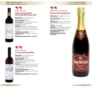 ОАО «АПФ Фанагория»                                                                           ОАО «Цимлянские вина»
      Краснодарский край, Россия                                                                  Ростовская область, Россия



                     красное сухое вино                             красное игристое сладкое вино
                     Номерной резерв NR                             Цимлянское праздничное
                     Пино нуар Фанагории 2009
                                                                    Винодельня: ОАО «Цимлянские вина»,
                     Винодельня: ОАО «АПФ Фанагория»,               Ростовская область, Россия
                     Краснодарский край, Россия                     Сорта винограда: Каберне-Совиньон,
                     Сорта винограда: Пино нуар                     Саперави
                     Производство: Из местных сортов виногра-       Производство: Приготовлено резервуар-
                     да без выдержки в дубовых бочках               ным методом шампанизации, около 94 тыс.
                                                                    бутылок
                     Алкоголь: 12–14%
                                                                    Алкоголь: 11,5–13,5%
                     Описание: Светло-гранатовый цвет. Аромат
                     яркий с тонами лесных ягод и легкими орехо-    Описание: Цвет темно-гранатовый. Аромат
                     выми нотками. Вкус фруктовый с бархатистыми    ягодный. Гармоничный, сладостный вкус.
                     танинами.                                      Температура сервировки: 6–8°C
                     Температура сервировки: 14–16°C                Сопровождение: к десертам
                     Сопровождение: к блюдам из птицы, к крас-      Примерная розничная цена:
                     ному тунцу                                     230 рублей
                     Примерная розничная цена: 150 рублей




                     красное сухое вино
                     Cru Lermont Merlot 2006
                     Винодельня: ОАО «АПФ Фанагория»,
                     Краснодарский край, Россия
                     Сорта винограда: Мерло
                     Производство: Отборный виноград,
                     выдержка в барриках из кавказского дуба
                     Алкоголь: 12–14%
                     Описание: Рубиновый цвет. Аромат с нотками
                     черешни и черной смородины, оттенками пря-
                     ностей и кофе. Вкус средней полноты с шелко-
                     вистыми танинами.
                     Температура сервировки: 16–18°C
                     Сопровождение: к блюдам из красного мяса
                     на гриле
                     Примерная розничная цена: 300 рублей




112 Гид российского покупателя                                                                                Гид российского покупателя   113
 