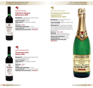 Славпром, Краснодарский край                                                                  ОАО «Цимлянские вина»
      г. Славянск-на-Кубани, Россия                                                               Ростовская область, Россия



                     красное сухое вино                          белое игристое вино брют
                     Sabediano Каберне                           Российское шампанское
                     Даманское 2008                              выдержанное
                                                                 «Цимлянское» брют
                     Винодельня: Славпром, Краснодарский край,
                     г. Славянск-на-Кубани, Россия               Винодельня: ОАО «Цимлянские вина»,
                     Сорта винограда: Каберне                    Ростовская область, Россия
                     Производство: Без выдержки в дубовых        Сорта винограда: Шардоне, Совиньон блан,
                     бочках                                      Алиготе, Ркацители
                     Алкоголь: 10,5%                             Производство: Приготовлено по резерву-
                     Температура сервировки: 14–16°C             арной технологии шампанизации. После окон-
                     Сопровождение: к блюдам из красного мяса    чания вторичного брожения вино выдержи-
                     Примерная розничная цена: 230 рублей        вают в резервуарах не менее 6 месяцев, 77228
                                                                 бутылок в год.
                                                                 Алкоголь: 10,5–12,5%
                                                                 Описание: Светло-соломенный цвет.
                                                                 Аромат легкий, фруктовый. Вкус мягкий.
                                                                 Температура сервировки: 6–8°C
                                                                 Сопровождение: к морепродуктам
                                                                 Примерная розничная цена:
                                                                 280 рублей




                     красное полусухое вино
                     Славянские вина
                     Мерло 2009
                     Винодельня: Славпром, Краснодарский край,
                     г. Славянск-на-Кубани, Россия
                     Сорта винограда: Мерло
                     Производство: Без выдержки в дубовых
                     бочках
                     Алкоголь: 12,5%
                     Сахар: 8–18 г/л
                     Температура сервировки: 10–12°C
                     Сопровождение: к блюдам из красного мяса
                     Примерная розничная цена: 230 рублей




136 Гид российского покупателя                                                                             Гид российского покупателя   137
 