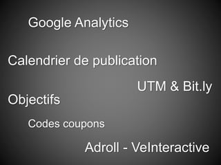 Google Analytics
Calendrier de publication
Objectifs
UTM & Bit.ly
Codes coupons
Adroll - VeInteractive
 