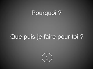 Pourquoi ?
Que puis-je faire pour toi ?
1
 