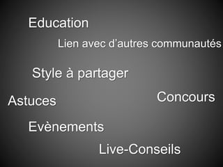 Education
Style à partager
Astuces Concours
Lien avec d’autres communautés
Evènements
Live-Conseils
 