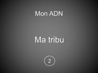 Mon ADN
Ma tribu
2
 