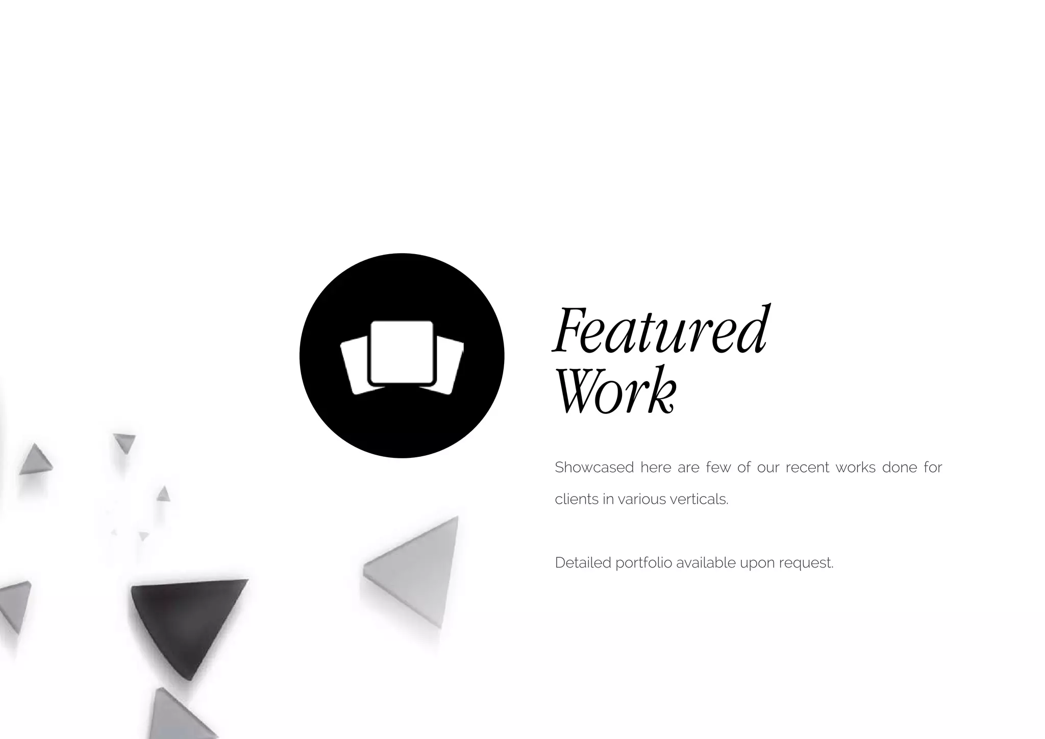 Featured
Work
Showcased here are few of our recent works done for
clients in various verticals.
Detailed portfolio available upon request.
 