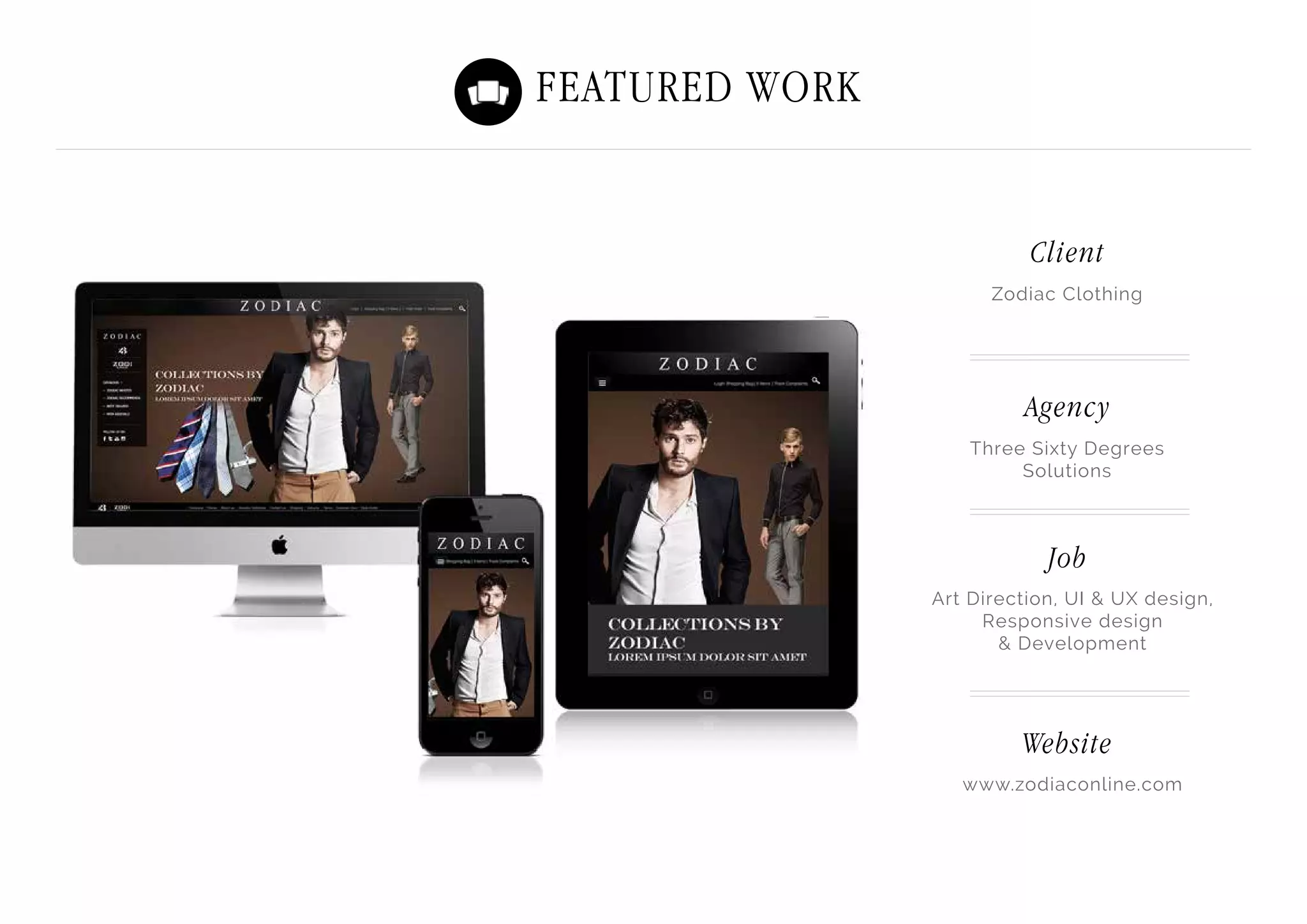 Featured Work
Zodiac Clothing
Three Sixty Degrees
Solutions
Art Direction, UI & UX design,
Responsive design
& Development
www.zodiaconline.com
Client
Agency
Job
Website
 