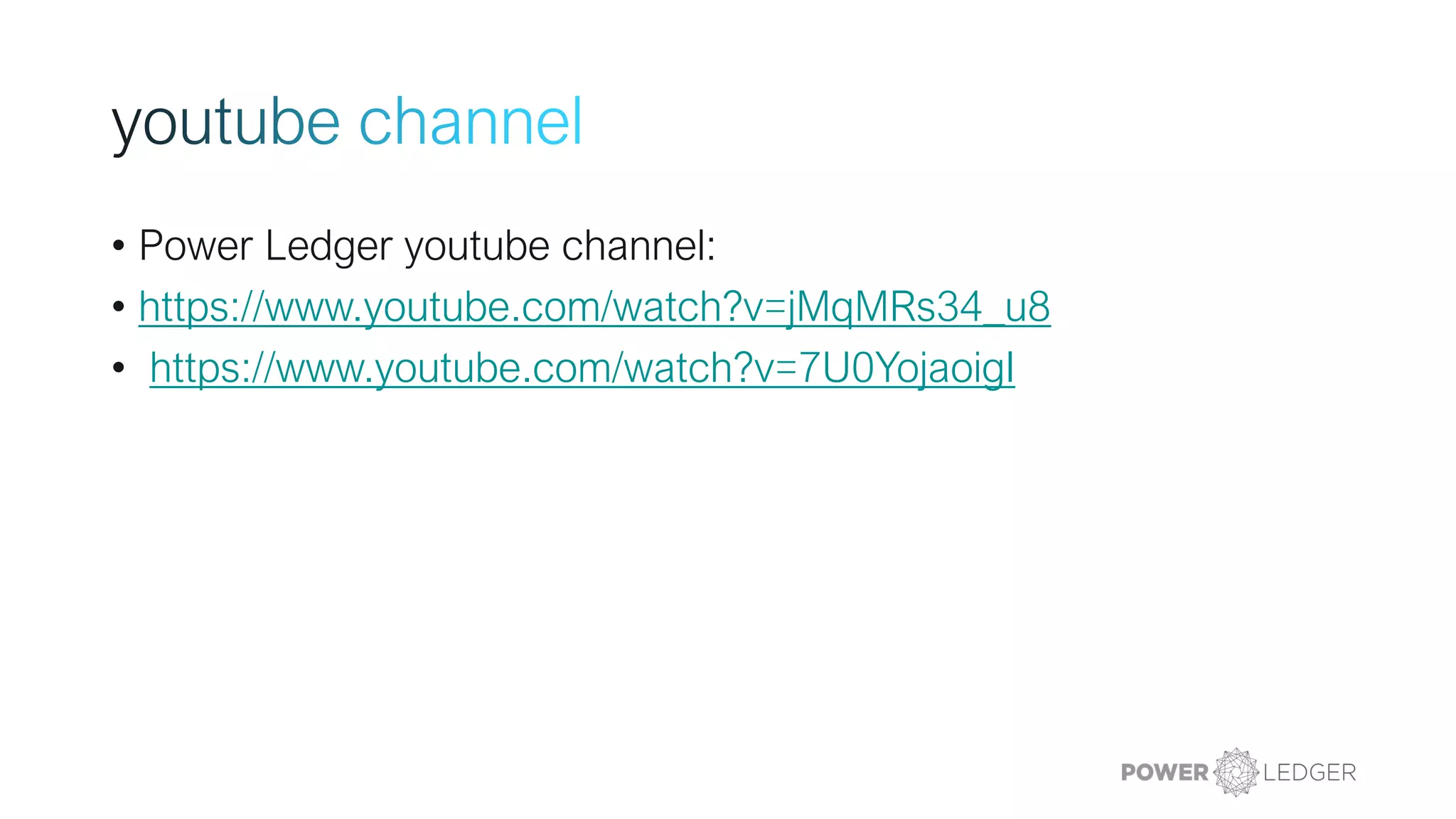 • Power Ledger youtube channel:
• https://www.youtube.com/watch?v=jMqMRs34_u8
• https://www.youtube.com/watch?v=7U0YojaoigI
 