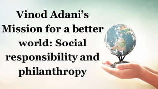 Vinod Adani’s
Mission for a better
world: Social
responsibility and
philanthropy
 
