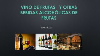 VINO DE FRUTAS Y OTRAS
BEBIDAS ALCOHÓLICAS DE
FRUTAS
DAISY PÁEZ

 