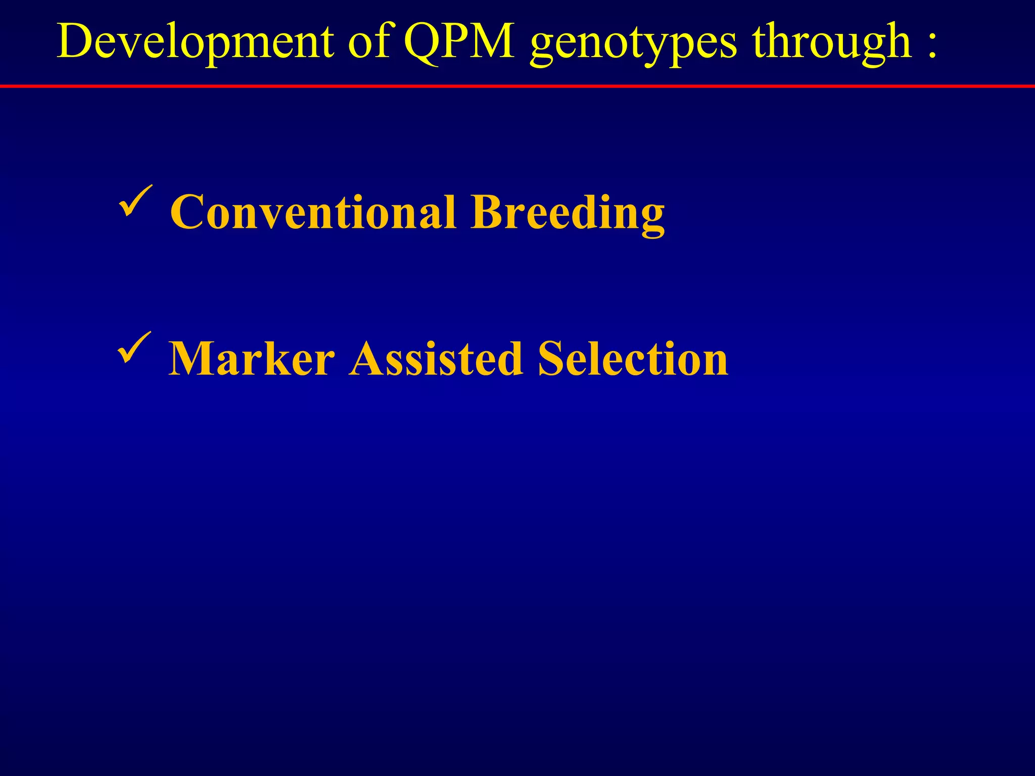  Conventional Breeding
 Marker Assisted Selection
Development of QPM genotypes through :
 