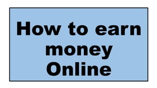 How to earn
money
Online
 