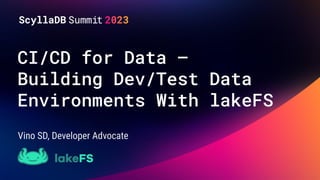 CI/CD for Data –
Building Dev/Test Data
Environments With lakeFS
Vino SD, Developer Advocate
 