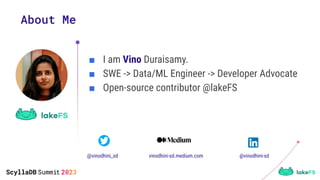 About Me
■ I am Vino Duraisamy.
■ SWE -> Data/ML Engineer -> Developer Advocate
■ Open-source contributor @lakeFS
@vinodhi...
