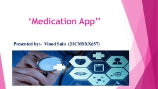 ‘Medication App’’
Presented by:- Vinod Sain (21CMSXX657)
 