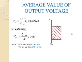 AVERAGE VALUE OF
OUTPUT VOLTAGE
ttdvV mav 



sin
1





cos
2 m
av
v
V 
onsolving
Thus, Vav is +ve from o ˂α ˂ π/2
Vav is –ve from π/2 ˂ α ˂ π
Vo
Io
-Vo
 