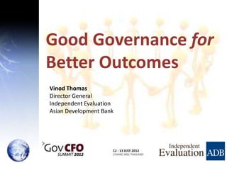 Good Governance for
Better Outcomes
Vinod Thomas
Director General
Independent Evaluation
Asian Development Bank
 
