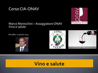 Corso CIA-ONAV
Marco Moreschini – Assaggiatore ONAV
Vino e salute
Bruxelles, 22 giugno 2015
Vino e salute
 