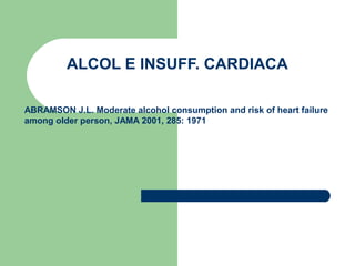 ALCOL E INSUFF. CARDIACA
ABRAMSON J.L. Moderate alcohol consumption and risk of heart failure
among older person, JAMA 2001, 285: 1971
 
