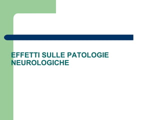 EFFETTI SULLE PATOLOGIE
NEUROLOGICHE
 