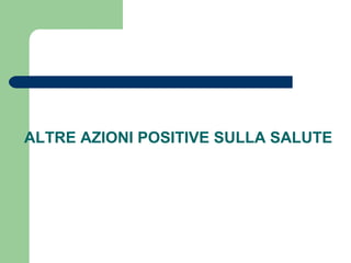 ALTRE AZIONI POSITIVE SULLA SALUTE
 