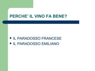 PERCHE’ IL VINO FA BENE?
 IL PARADOSSO FRANCESE
 IL PARADOSSO EMILIANO
 
