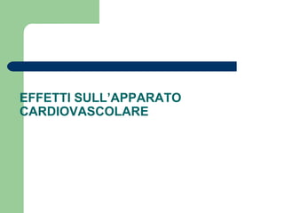 EFFETTI SULL’APPARATO
CARDIOVASCOLARE
 