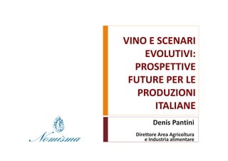 VINO E SCENARI
    EVOLUTIVI:
  PROSPETTIVE
 FUTURE PER LE
   PRODUZIONI
      ITALIANE
         Denis Pantini
  Direttore Area Agricoltura
      e Industria alimentare
 