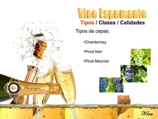 Tipos / Clases / Calidades
Tipos de cepas:

   •Chardonnay

   •Pinot Noir

   •Pinot Meunier




                          Kira
 
