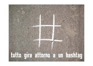 tutto gira attorno a un hashtag
 