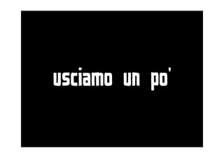 usciamo un po’
 