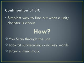• Simplest way to find out what a unit/
chapter is about.

How?
You Scan through the unit
Look at subheadings and key words
Draw a mind map.

 