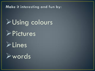 Using colours
Pictures
Lines
words

 