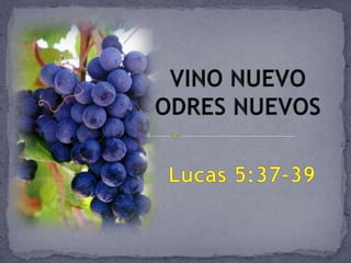 VINO NUEVO ODRES NUEVOS Lucas 5:37-39 