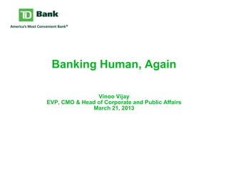 Banking Human, Again
Vinoo Vijay
EVP, CMO & Head of Corporate and Public Affairs
March 21, 2013
 