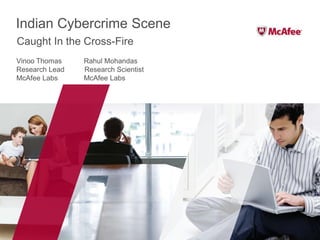 Indian Cybercrime Scene Vinoo Thomas           Rahul Mohandas Research Lead          Research Scientist McAfee Labs             McAfee Labs Caught In the Cross-Fire 