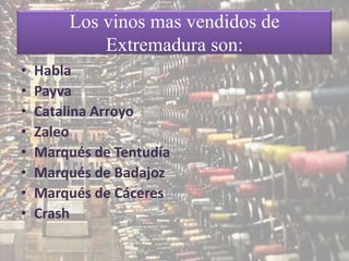 Los vinos mas vendidos de
            Extremadura son:
•   Habla
•   Payva
•   Catalina Arroyo
•   Zaleo
•   Marqués de Tentudía
•   Marqués de Badajoz
•   Marqués de Cáceres
•   Crash
 