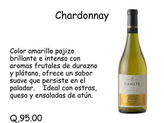 Chardonnay


Color amarillo pajizo
brillante e intenso con
aromas frutales de durazno
y plátano, ofrece un sabor
suave que persiste en el
paladar. Ideal con ostras,
queso y ensaladas de atún.


Q,95.00
 