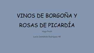 VINOS DE BORGOÑA Y
ROSAS DE PICARDÍA
Hugo Pratt
Lucía Castañeda Rodríguez 4B
 