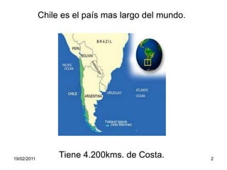 Chile es el país mas largo del mundo. Tiene 4.200kms. de Costa.19/02/20112