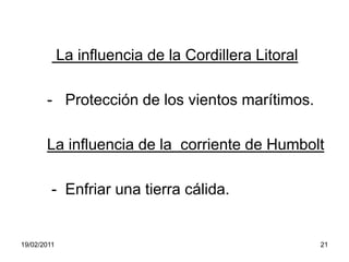  La influencia de la Cordillera Litoral      -   Protección de los vientos marítimos.La influencia de la  corriente de Humbolt       -  Enfriar una tierra cálida.19/02/201121