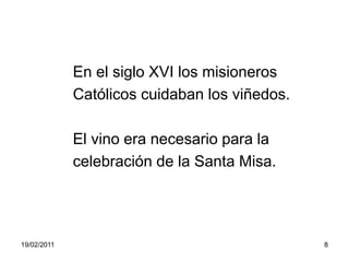             En el siglo XVI los misioneros            Católicos cuidaban los viñedos.            El vino era necesario para la            celebración de la Santa Misa.19/02/20118