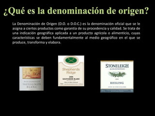 ¿Qué es la denominación de origen?La Denominación de Origen (D.O. o D.O.C.) es la denominación oficial que se le asigna a ciertos productos como garantía de su procedencia y calidad. Se trata de una indicación geográfica aplicada a un producto agrícola o alimenticio, cuyas características se deben fundamentalmente al medio geográfico en el que se produce, transforma y elabora. 